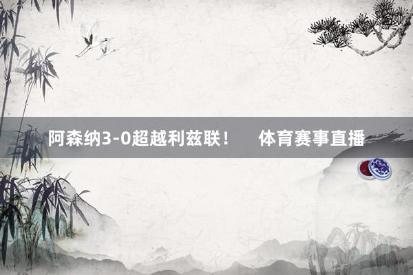 阿森纳3-0超越利兹联！    体育赛事直播