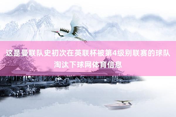 这是曼联队史初次在英联杯被第4级别联赛的球队淘汰下球网体育信息