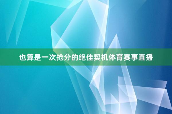 也算是一次抢分的绝佳契机体育赛事直播