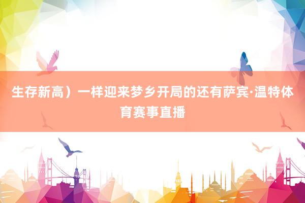 生存新高）一样迎来梦乡开局的还有萨宾·温特体育赛事直播