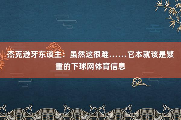 杰克逊牙东谈主：虽然这很难……它本就该是繁重的下球网体育信息