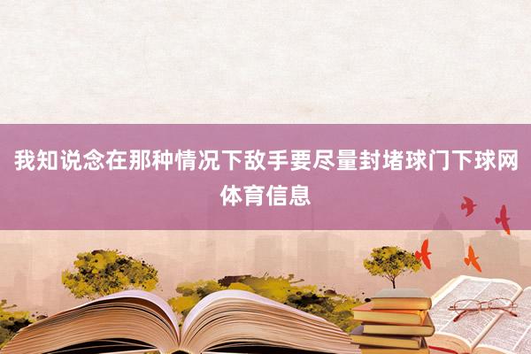 我知说念在那种情况下敌手要尽量封堵球门下球网体育信息