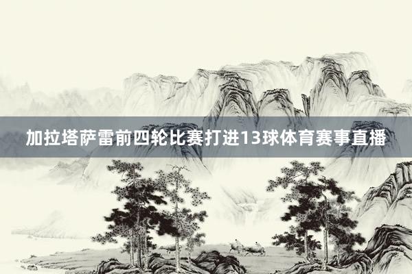 加拉塔萨雷前四轮比赛打进13球体育赛事直播