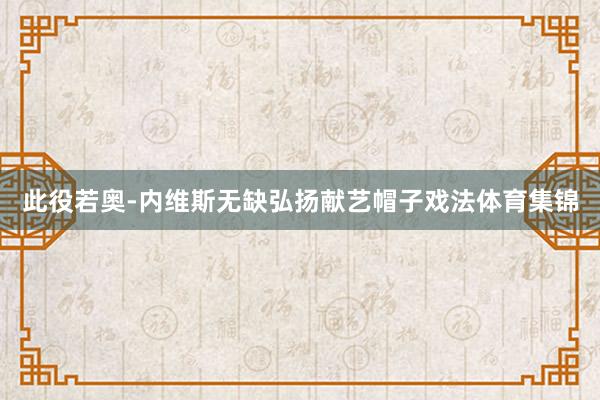 此役若奥-内维斯无缺弘扬献艺帽子戏法体育集锦
