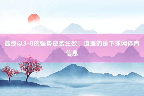 最终以3-0的强势逆袭生效!道理的是下球网体育信息