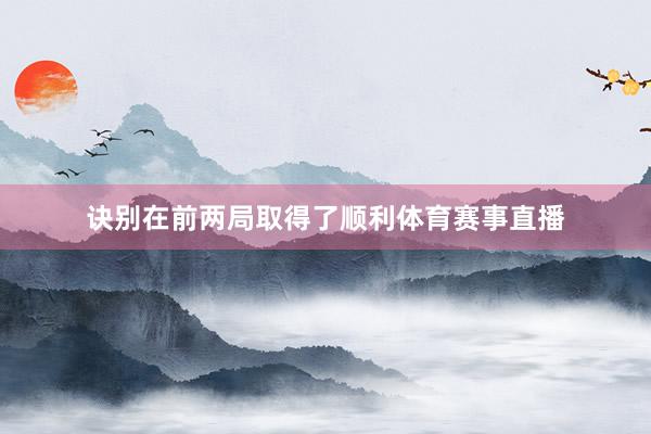诀别在前两局取得了顺利体育赛事直播