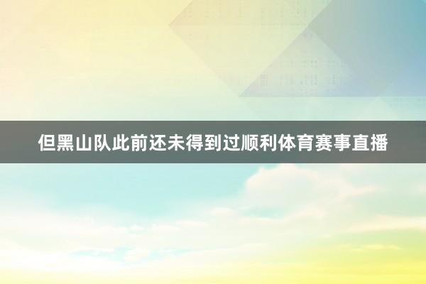 但黑山队此前还未得到过顺利体育赛事直播