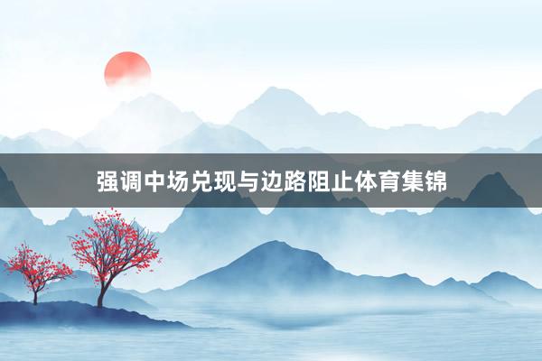 强调中场兑现与边路阻止体育集锦