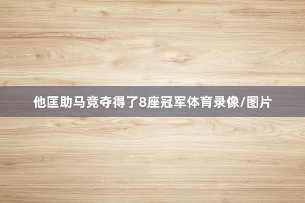 他匡助马竞夺得了8座冠军体育录像/图片