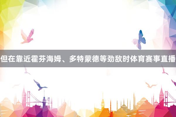 但在靠近霍芬海姆、多特蒙德等劲敌时体育赛事直播
