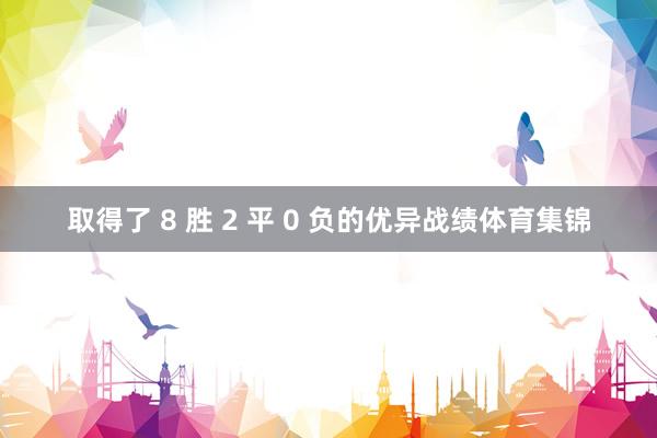 取得了 8 胜 2 平 0 负的优异战绩体育集锦