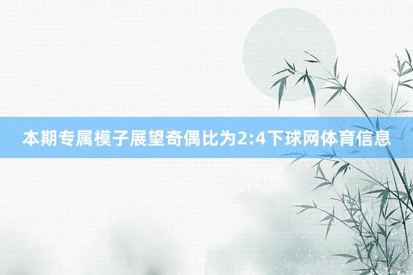 本期专属模子展望奇偶比为2:4下球网体育信息
