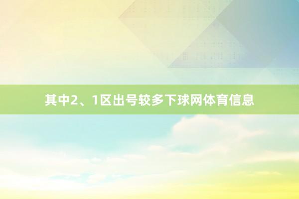 其中2、1区出号较多下球网体育信息