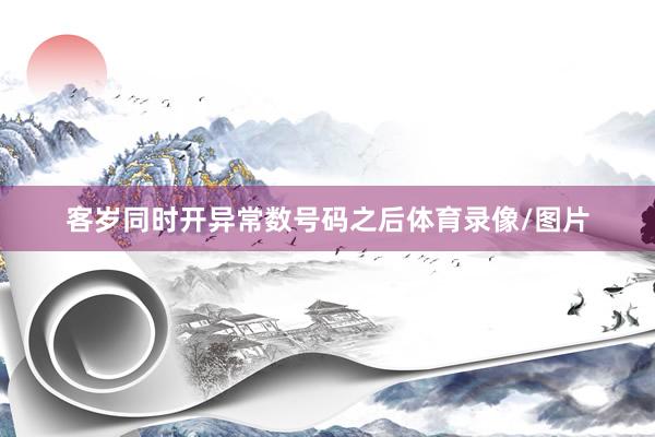 客岁同时开异常数号码之后体育录像/图片