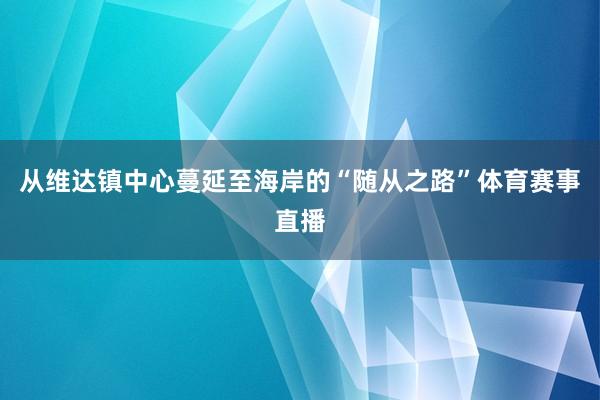 从维达镇中心蔓延至海岸的“随从之路”体育赛事直播