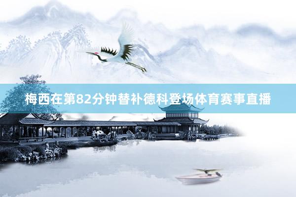 梅西在第82分钟替补德科登场体育赛事直播