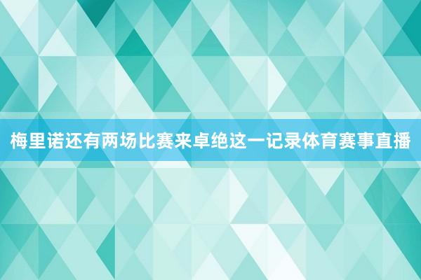 梅里诺还有两场比赛来卓绝这一记录体育赛事直播