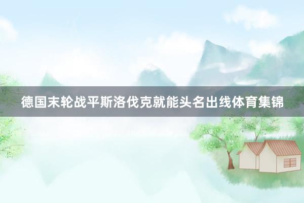 德国末轮战平斯洛伐克就能头名出线体育集锦