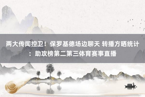 两大传闻控卫！保罗基德场边聊天 转播方晒统计：助攻榜第二第三体育赛事直播