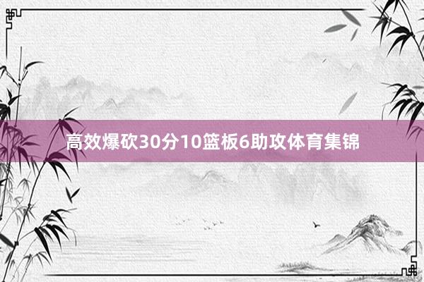 高效爆砍30分10篮板6助攻体育集锦
