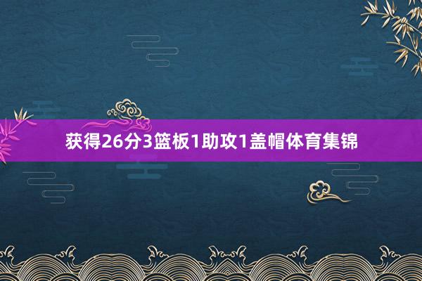 获得26分3篮板1助攻1盖帽体育集锦