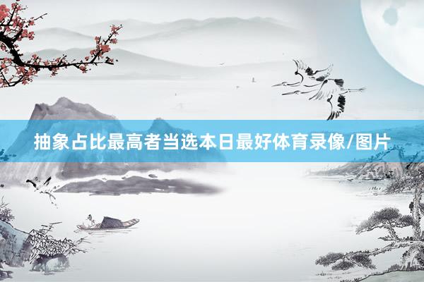 抽象占比最高者当选本日最好体育录像/图片