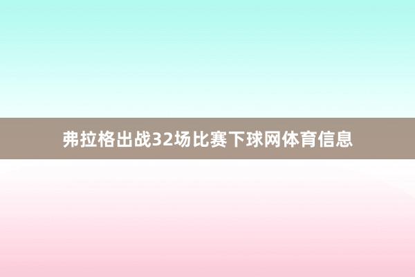 弗拉格出战32场比赛下球网体育信息