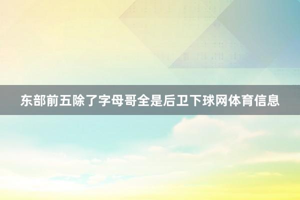 东部前五除了字母哥全是后卫下球网体育信息