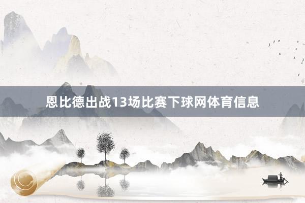 恩比德出战13场比赛下球网体育信息