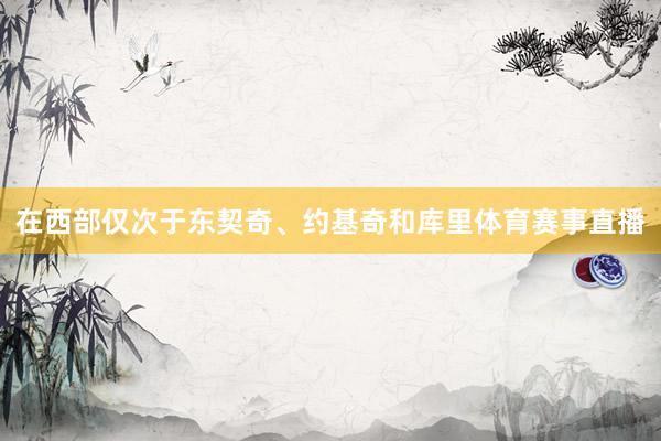在西部仅次于东契奇、约基奇和库里体育赛事直播
