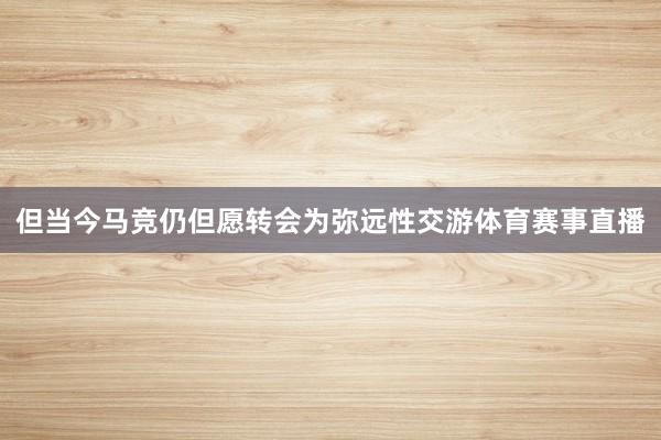但当今马竞仍但愿转会为弥远性交游体育赛事直播
