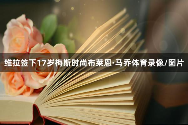 维拉签下17岁梅斯时尚布莱恩·马乔体育录像/图片