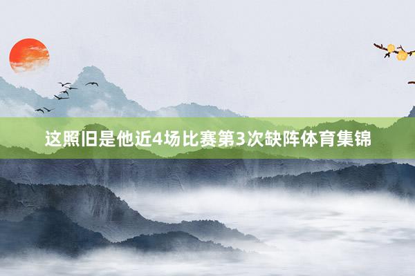 这照旧是他近4场比赛第3次缺阵体育集锦