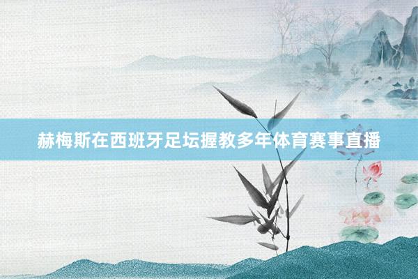 赫梅斯在西班牙足坛握教多年体育赛事直播