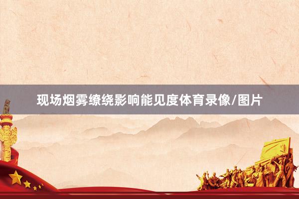现场烟雾缭绕影响能见度体育录像/图片