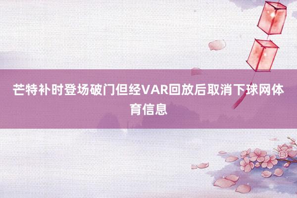 芒特补时登场破门但经VAR回放后取消下球网体育信息