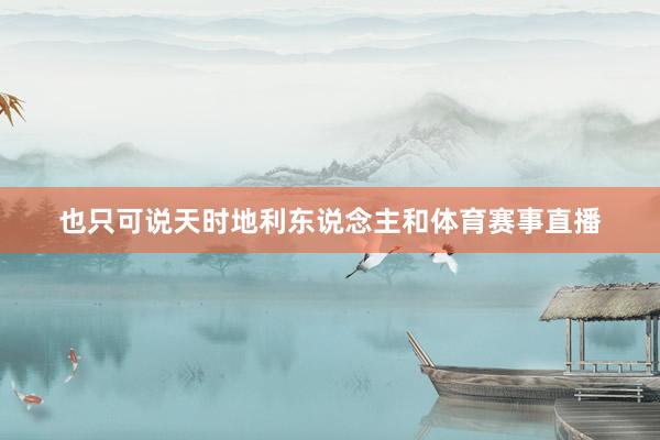 也只可说天时地利东说念主和体育赛事直播