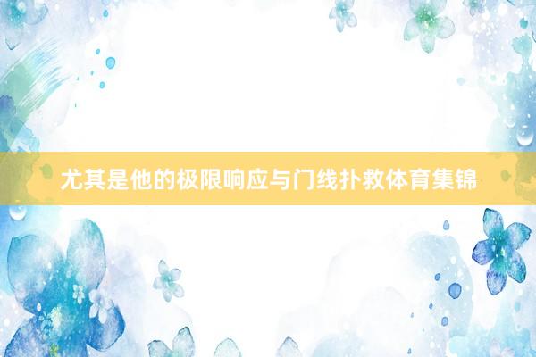 尤其是他的极限响应与门线扑救体育集锦