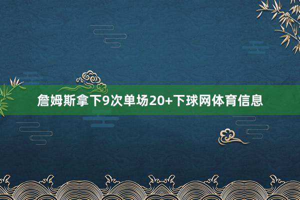 詹姆斯拿下9次单场20+下球网体育信息