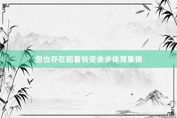 但也存在昭着转变余步体育集锦