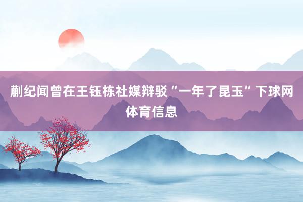 蒯纪闻曾在王钰栋社媒辩驳“一年了昆玉”下球网体育信息
