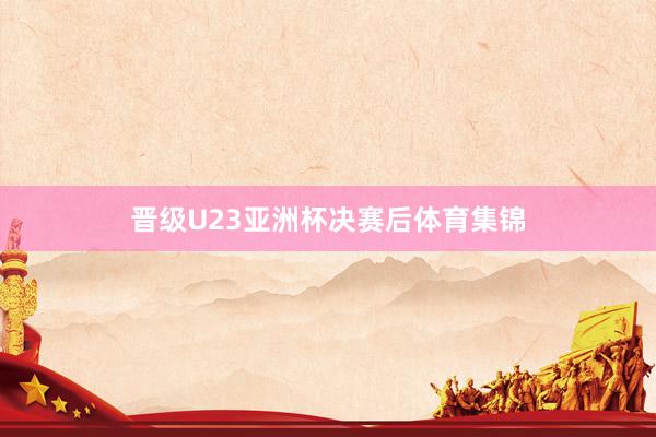 晋级U23亚洲杯决赛后体育集锦