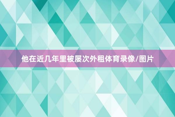 他在近几年里被屡次外租体育录像/图片