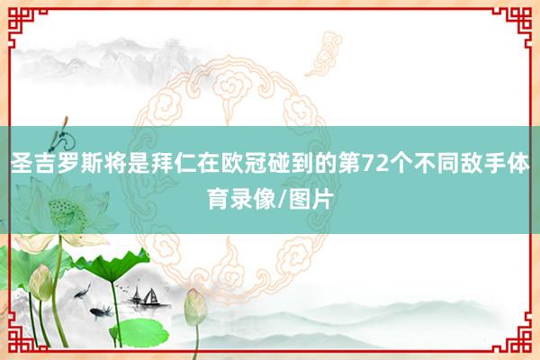 圣吉罗斯将是拜仁在欧冠碰到的第72个不同敌手体育录像/图片
