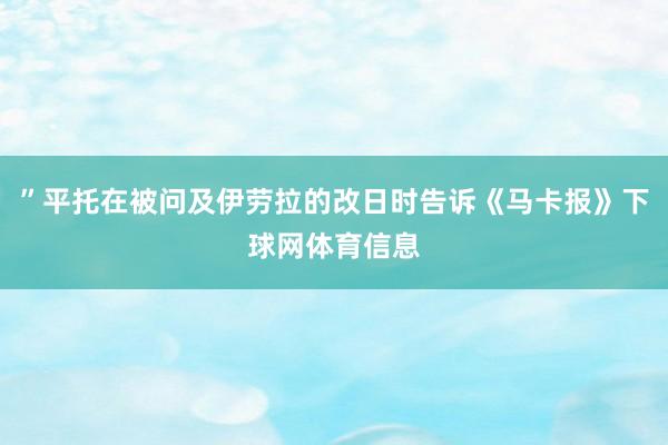 ”平托在被问及伊劳拉的改日时告诉《马卡报》下球网体育信息