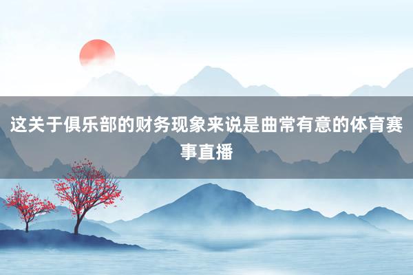 这关于俱乐部的财务现象来说是曲常有意的体育赛事直播