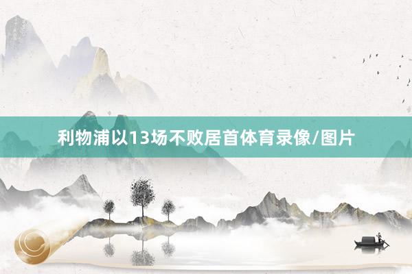 利物浦以13场不败居首体育录像/图片