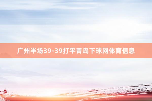 广州半场39-39打平青岛下球网体育信息