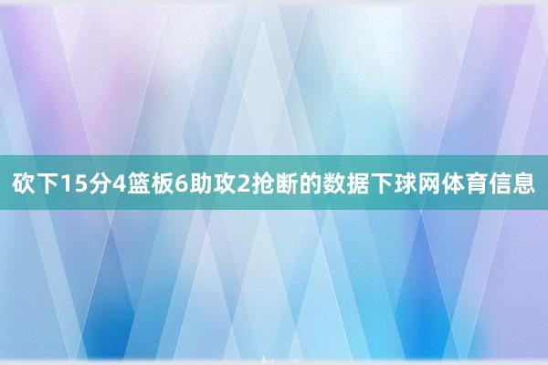 砍下15分4篮板6助攻2抢断的数据下球网体育信息