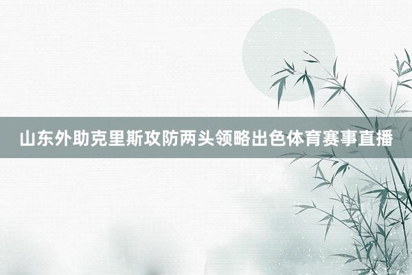 山东外助克里斯攻防两头领略出色体育赛事直播
